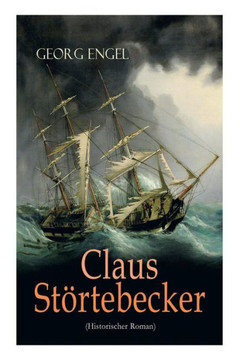 Claus Störtebecker (Historischer Roman): Basiert auf dem Leben des berüchtigten Piraten Claus Störtebecker (Historischer Roman): Basiert auf dem Leben des berüchtigten Piraten