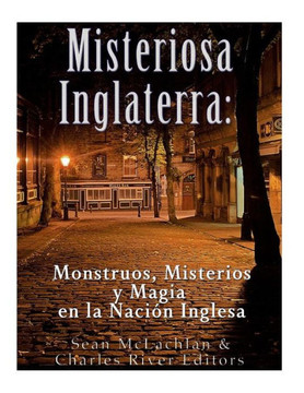Misteriosa Inglaterra : Monstruos, Misterios Y Magia En La Nación Inglesa