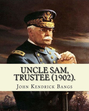 Uncle Sam, Trustee (1902). By: John Kendrick Bangs : Cuban Question -- 1895-1898