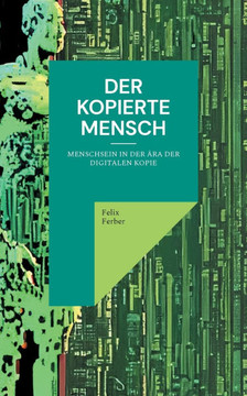 Der kopierte Mensch: Menschsein in der Ära der digitalen Kopie