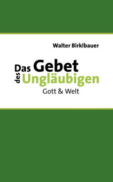 Das Gebet des Ungläubigen: Gott & Welt