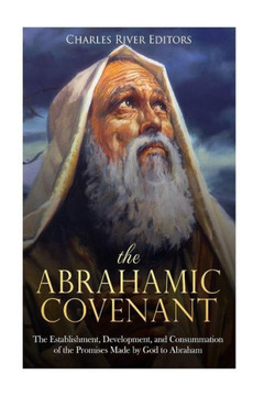 The Abrahamic Covenant : The Establishment, Development, And Consummation Of The Promises Made By God To Abraham