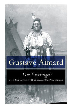 Die Freikugel: Ein Indianer-und Wildwest-Abenteuerroman Die Freikugel: Ein Indianer-und Wildwest-Abenteuerroman