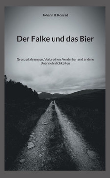 Der Falke und das Bier: Grenzerfahrungen, Verbrechen, Verderben und andere Unannehmlichkeiten
