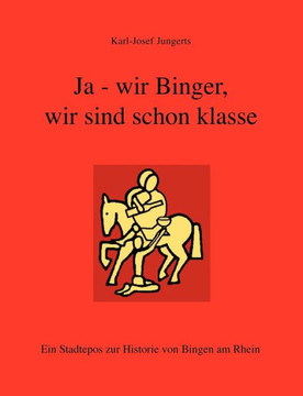 Ja - wir Binger, wir sind schon klasse: Ein Stadtepos zur Historie von Bingen am Rhein