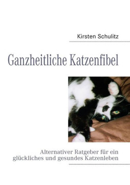 Ganzheitliche Katzenfibel: Alternativer Ratgeber für ein glückliches und gesundes Katzenleben