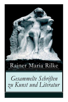 Gesammelte Schriften zu Kunst und Literatur: Briefe an einen jungen Dichter  Hermann Hesse  Thomas Mann's Buddenbrooks  Worpswede  Auguste Rodin