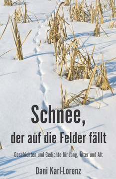 Schnee, der auf die Felder fällt: Geschichten und Gedichte für Jung, Älter und Alt