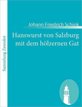 Hanswurst von Salzburg mit dem hölzernen Gat: Historisch Schauspiel in drei Aufzügen Hanswurst von Salzburg mit dem hölzernen Gat: Historisch Schauspiel in drei Aufzügen
