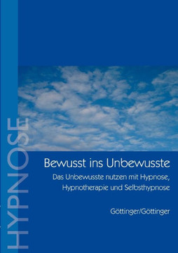 Bewußt ins Unbewusste: Das Unbewusste nutzen mit Hypnose, Hypnotherapie und Selbsthypnose