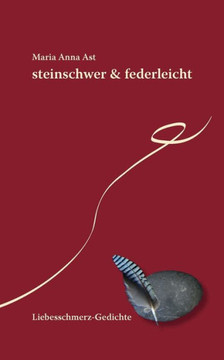 steinschwer & federleicht: Liebesschmerz-Gedichte