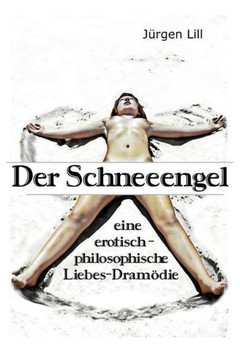Der Schneeengel: eine erotisch-philosophische Liebes-Dramödie