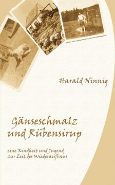 Gänseschmalz und Rübensirup: eine Kindheit und Jugend zur Zeit des Wiederaufbaus