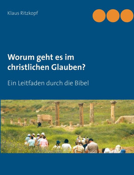 Worum geht es im christlichen Glauben?: Ein Leitfaden durch die Bibel