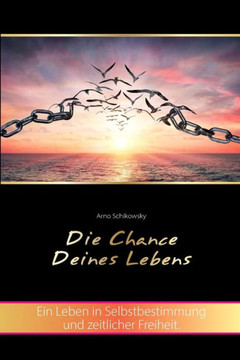 Die Chance Deines Lebens: Ein Leben in Selbstbestimmung und zeitlicher Freiheit Die Chance Deines Lebens: Ein Leben in Selbstbestimmung und zeitlicher Freiheit