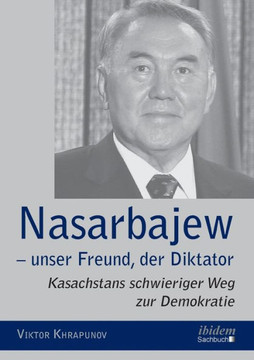 Nasarbajew - unser Freund, der Diktator. Kasachstans schwieriger Weg zur Demokratie