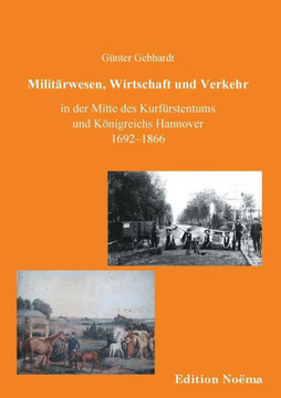 Militärwesen, Verkehr und Wirtschaft in der Mitte des Kurfürstentums und Königreichs Hannover 1692-1866.