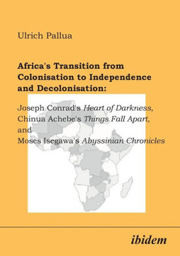 Africa's Transition from Colonisation to Independence and Decolonisation: Joseph Conrad's Heart of Darkness, Chinua Achebe's Things Fall Apart, and Mo