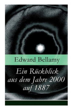 Ein Rückblick aus dem Jahre 2000 auf 1887: Ein Rückblick aus dem Jahre 2000 auf das Jahr 1887: ein utopischer Science-Fiction Roman und eine Vorlage f