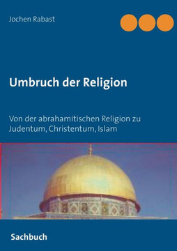 Umbruch der Religion: Von der abrahamitischen Religion zu Judentum, Christentum, Islam Umbruch der Religion: Von der abrahamitischen Religion zu Judentum, Christentum, Islam