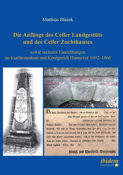 Die Anfänge des Celler Landgestüts und des Celler Zuchthauses sowie weiterer Einrichtungen im Kurfürstentum und Königreich Hannover 1692-1866.