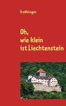 Oh, wie klein ist Liechtenstein: Erzählungen