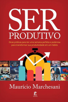 Ser Produtivo: Dicas práticas para ter uma semana perfeita e poderosa para transformar sua produtividade em um hábito