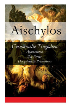 Gesammelte Tragödien: Agamemnon  Die Perser  Der gefesselte Prometheus