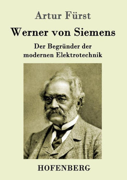 Werner von Siemens: Der Begründer der modernen Elektrotechnik