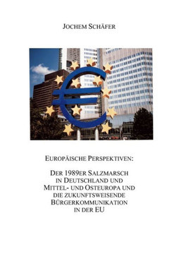 Europäische Perspektiven: Der 1989er Salzmarsch in Deutschland und Mittel-und Osteuropa und die zukunftsweisende Bürgerkommunikation in der EU