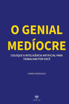 O Genial Medíocre: Coloque a Inteligência Artificial para Trabalhar por você
