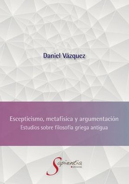Escepticismo, metafísica y argumentación: Estudios sobre filosofía griega antigua