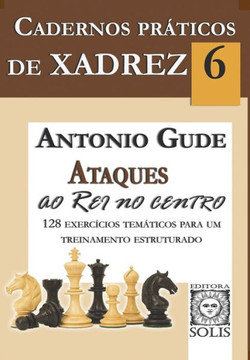 Cadernos Práticos de Xadrez 6: Ataques ao Rei no Centro Cadernos Práticos de Xadrez 6: Ataques ao Rei no Centro