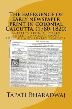 The emergence of early newspaper print in colonial Calcutta. (1780-1820): Snippets from a hybrid world: grammar books, politics and advertisements.