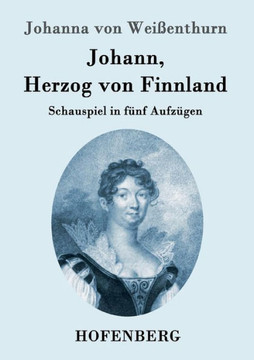 Johann, Herzog von Finnland: Schauspiel in fünf Aufzügen, nach der Geschichte, mit den nöthigen theatralischen Änderungen