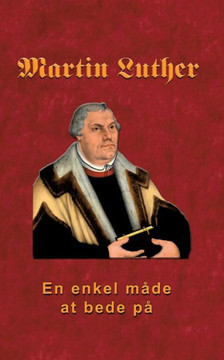 Martin Luther - En enkel måde at bede på: Martin Luther om bøn