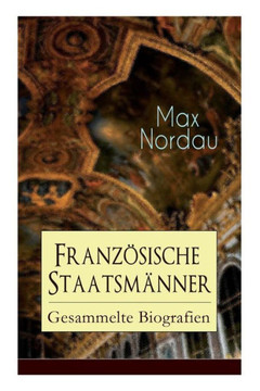 Französische Staatsmänner: Gesammelte Biografien: Adolphe Thiers  Mac Mahon  Jules Simon  Léon Gambetta  Jules Grévy  Jules Ferry  Waldeck-