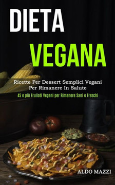 Dieta Vegana: Ricette Per Dessert Semplici Vegani Per Rimanere In Salute (45 E Più Frullati Vegani Per Rimanere Sani E Freschi) (Italian Edition) Dieta Vegana: Ricette Per Dessert Semplici Vegani Per Rimanere In Salute (45 E Più Frullati Vegani Per Rimanere Sani E Freschi) (Italian Edition)
