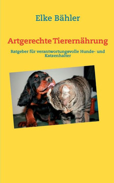 Artgerechte Tierernährung: Ratgeber für verantwortungsvolle Hunde- und Katzenhalter
