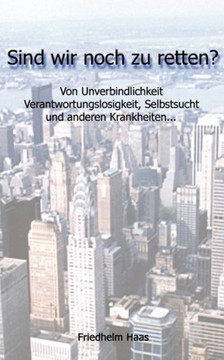 Sind wir noch zu retten! Von Unverbindlichkeit, Verantwortungslosigkeit,
