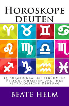 Horoskope deuten: 14 Kurzbiografien berühmter Persönlichkeiten und ihre astrologische Deutung