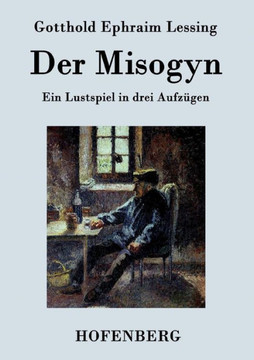 Der Misogyn: Ein Lustspiel in drei Aufzügen Der Misogyn: Ein Lustspiel in drei Aufzügen