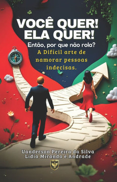 Você quer! Ela quer! Então por que não rola?: A Difícil Arte de Namorar Pessoas Indecisas.