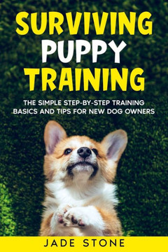 Surviving Puppy Training: The Simple Step-By-Step Training Basics And Tips For New Dog Owners Surviving Puppy Training: The Simple Step-By-Step Training Basics And Tips For New Dog Owners