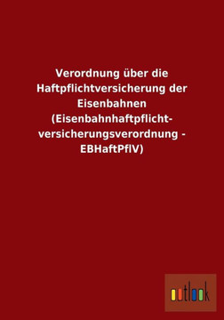 Verordnung über die Haftpflichtversicherung der Eisenbahnen (Eisenbahnhaftpflicht- versicherungsverordnung - EBHaftPflV) Verordnung über die Haftpflichtversicherung der Eisenbahnen (Eisenbahnhaftpflicht- versicherungsverordnung - EBHaftPflV)