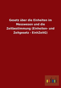 Gesetz über die Einheiten im Messwesen und die Zeitbestimmung (Einheiten- und Zeitgesetz - EinhZeitG) Gesetz über die Einheiten im Messwesen und die Zeitbestimmung (Einheiten- und Zeitgesetz - EinhZeitG)