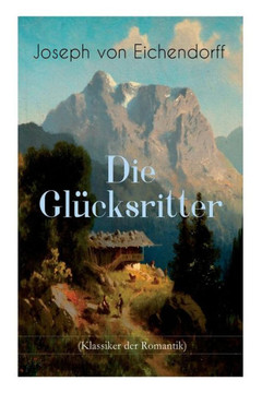 Die Glücksritter (Klassiker der Romantik): Die Geschichte eines einzigartigen Wanderers Die Glücksritter (Klassiker der Romantik): Die Geschichte eines einzigartigen Wanderers