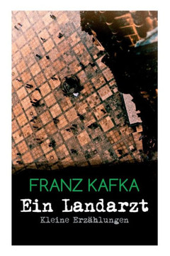 Ein Landarzt - Kleine Erzählungen: Ein Traum, Der neue Advokat, Auf der Galerie, Ein altes Blatt, Vor dem Gesetz, Schakale und Araber, Ein Besuch im B