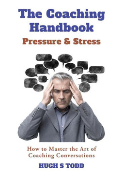 The Coaching Handbook : Pressure & Stress: How To Master The Art Of Coaching Conversations