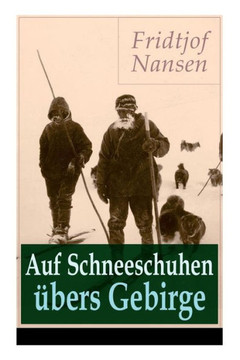 Auf Schneeschuhen übers Gebirge: Die Memoiren der norwegischen Polarforscher, Zoologen, Diplomat und Friedensnobelpreisträger Auf Schneeschuhen übers Gebirge: Die Memoiren der norwegischen Polarforscher, Zoologen, Diplomat und Friedensnobelpreisträger